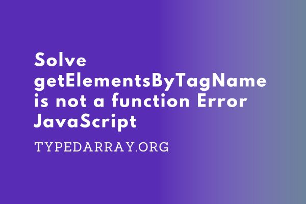 getElementsByTagName is not a function error in JavaScript