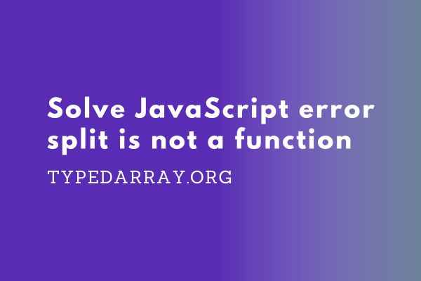 how to solve JavaScript error split is not a function